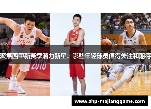 聚焦西甲新赛季潜力新星:哪些年轻球员值得关注和期待 聚焦西甲新赛季潜力新星:哪些年轻球员值得关注和期待