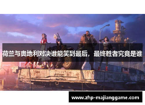 荷兰与奥地利对决谁能笑到最后,最终胜者究竟是谁 荷兰与奥地利对决谁能笑到最后,最终胜者究竟是谁