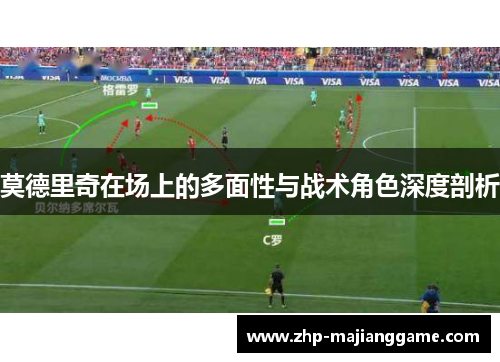 莫德里奇在场上的多面性与战术角色深度剖析