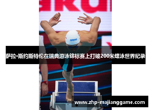 萨拉·斯约斯特伦在瑞典游泳锦标赛上打破200米蝶泳世界纪录