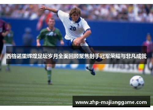 西格诺里辉煌足坛岁月全面回顾聚焦射手冠军荣耀与非凡成就 西格诺里辉煌足坛岁月全面回顾聚焦射手冠军荣耀与非凡成就