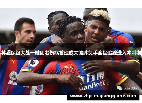 英超保级大战一触即发伤病管理成关键胜负手全程追踪进入冲刺期