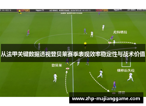 从法甲关键数据透视登贝莱赛季表现效率稳定性与战术价值