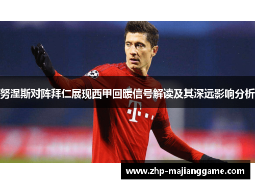 努涅斯对阵拜仁展现西甲回暖信号解读及其深远影响分析