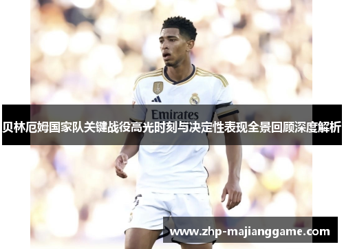 贝林厄姆国家队关键战役高光时刻与决定性表现全景回顾深度解析