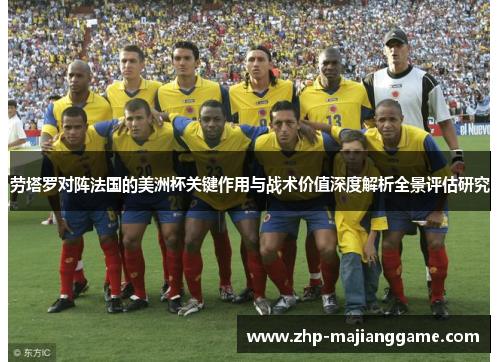 劳塔罗对阵法国的美洲杯关键作用与战术价值深度解析全景评估研究