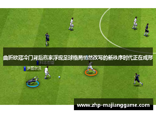曲折欧冠冷门背后赢家浮现足球格局悄然改写的新秩序时代正在成形