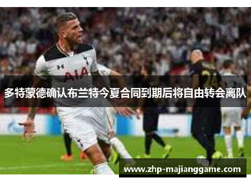 多特蒙德确认布兰特今夏合同到期后将自由转会离队