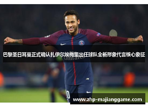 巴黎圣日耳曼正式确认扎伊尔埃梅里出任球队全新形象代言核心象征 巴黎圣日耳曼正式确认扎伊尔埃梅里出任球队全新形象代言核心象征