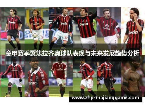 意甲赛季聚焦拉齐奥球队表现与未来发展趋势分析