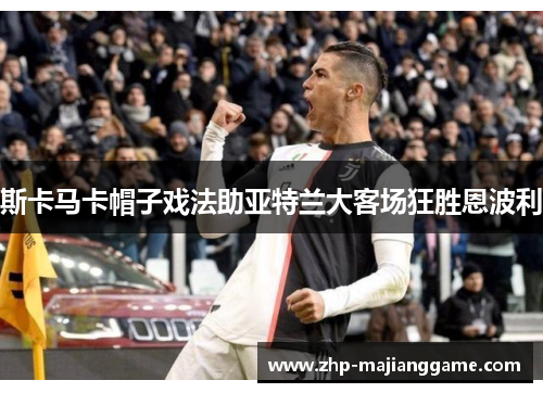 斯卡马卡帽子戏法助亚特兰大客场狂胜恩波利