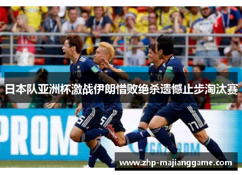 日本队亚洲杯激战伊朗惜败绝杀遗憾止步淘汰赛 日本队亚洲杯激战伊朗惜败绝杀遗憾止步淘汰赛