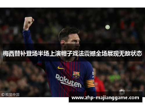 梅西替补登场半场上演帽子戏法震撼全场展现无敌状态