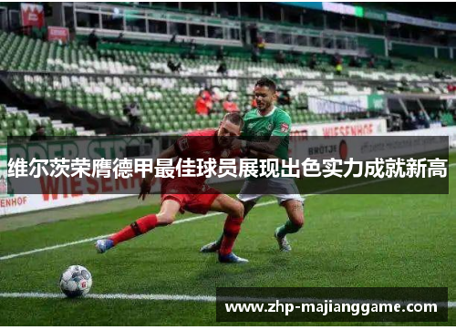 维尔茨荣膺德甲最佳球员展现出色实力成就新高 维尔茨荣膺德甲最佳球员展现出色实力成就新高