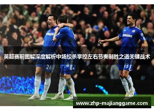 英超赛前图解深度解析中场绞杀掌控左右节奏制胜之道关键战术