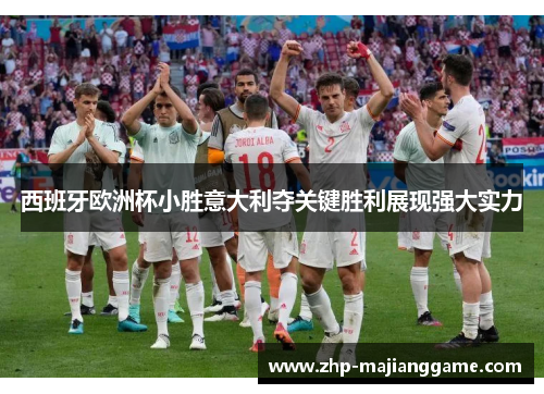 西班牙欧洲杯小胜意大利夺关键胜利展现强大实力 西班牙欧洲杯小胜意大利夺关键胜利展现强大实力