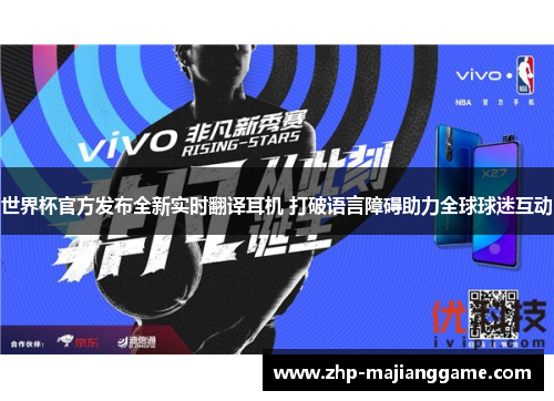 世界杯官方发布全新实时翻译耳机 打破语言障碍助力全球球迷互动