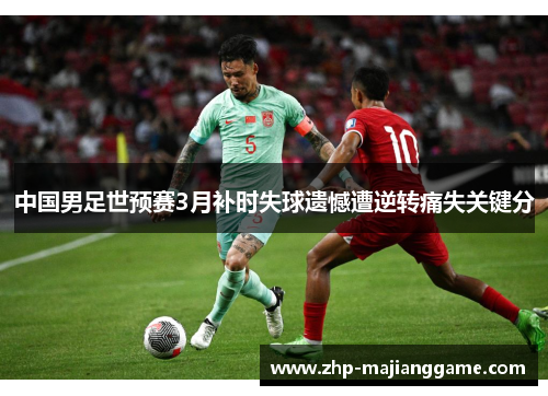 中国男足世预赛3月补时失球遗憾遭逆转痛失关键分 中国男足世预赛3月补时失球遗憾遭逆转痛失关键分