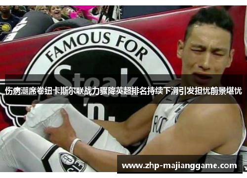 伤病潮席卷纽卡斯尔联战力骤降英超排名持续下滑引发担忧前景堪忧 伤病潮席卷纽卡斯尔联战力骤降英超排名持续下滑引发担忧前景堪忧