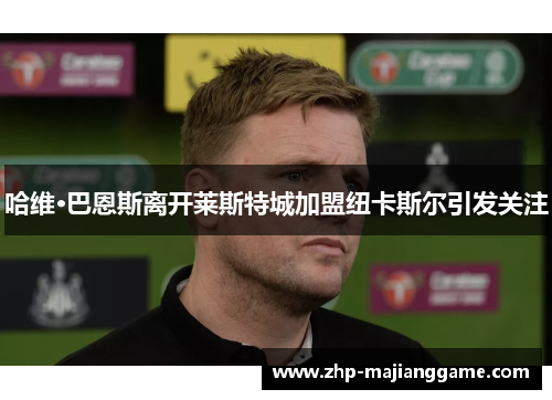 哈维·巴恩斯离开莱斯特城加盟纽卡斯尔引发关注