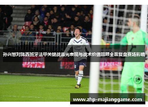 孙兴慜对阵西班牙法甲关键战高光表现与战术价值回顾全面复盘赛场影响