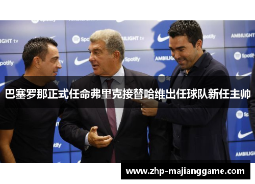 巴塞罗那正式任命弗里克接替哈维出任球队新任主帅