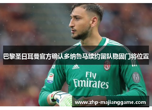 巴黎圣日耳曼官方确认多纳鲁马续约留队稳固门将位置