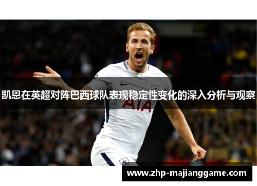凯恩在英超对阵巴西球队表现稳定性变化的深入分析与观察