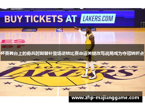 杯赛舞台上的奇兵时刻替补登场逆转比赛命运关键改写战局成为夺冠转折点 杯赛舞台上的奇兵时刻替补登场逆转比赛命运关键改写战局成为夺冠转折点
