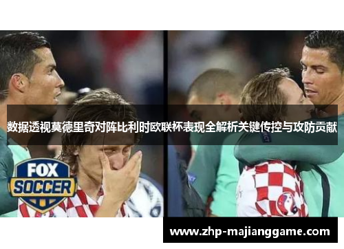 数据透视莫德里奇对阵比利时欧联杯表现全解析关键传控与攻防贡献