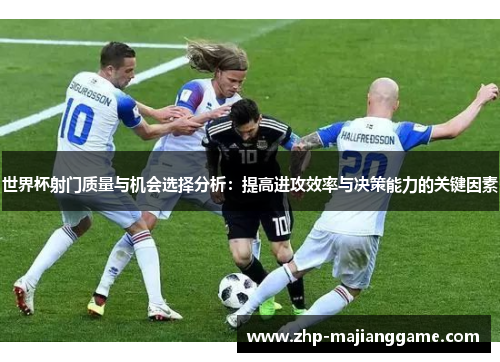 世界杯射门质量与机会选择分析：提高进攻效率与决策能力的关键因素