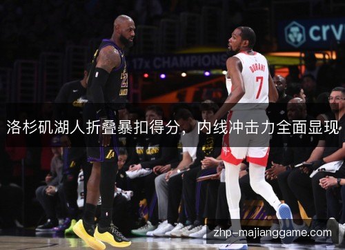 洛杉矶湖人折叠暴扣得分,内线冲击力全面显现 洛杉矶湖人折叠暴扣得分,内线冲击力全面显现